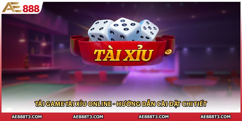 Tải Game Tài Xỉu Online - Hướng Dẫn Cài Đặt Chi Tiết